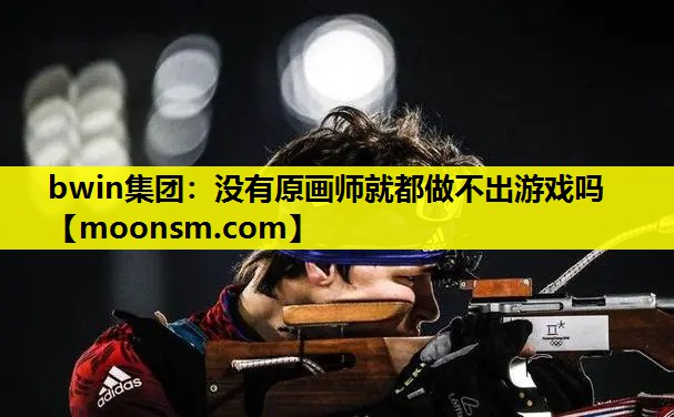 bwin集团：没有原画师就都做不出游戏吗