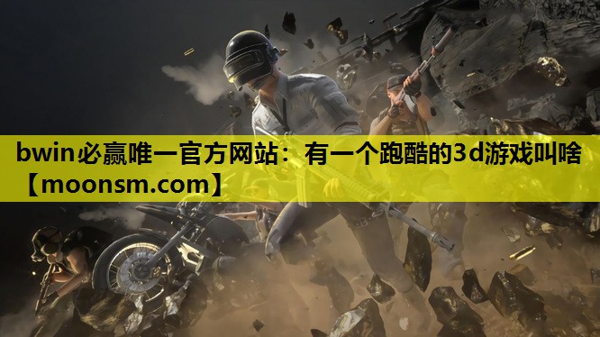 bwin必赢唯一官方网站：有一个跑酷的3d游戏叫啥