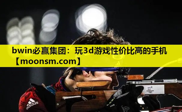 bwin必赢集团：玩3d游戏性价比高的手机