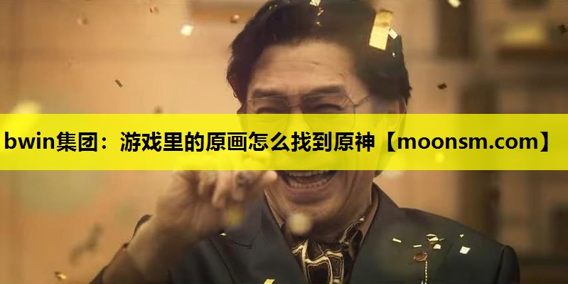 bwin集团：游戏里的原画怎么找