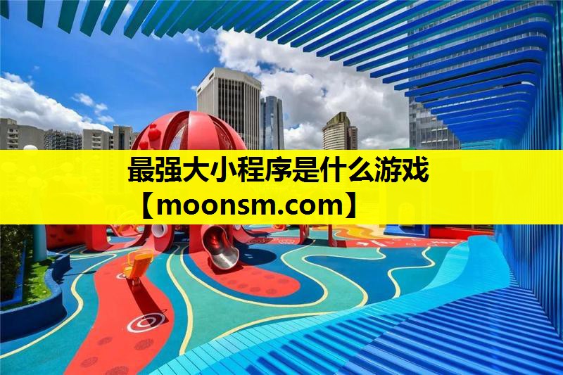 <strong>最强大小程序是什么游戏</strong>