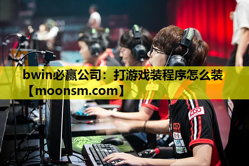 bwin必赢公司：打游戏装程序怎么装