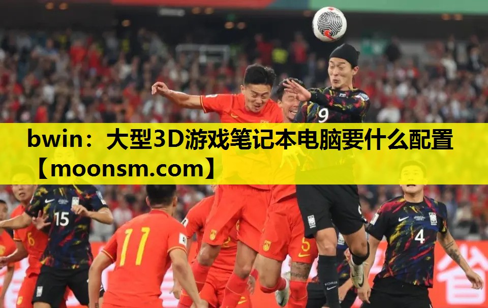 bwin：大型3D游戏笔记本电脑要什么配置